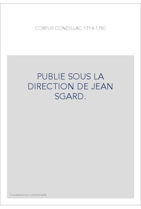 CORPUS CONDILLAC 1714-1780. PUBLIE SOUS LA DIRECTION DE JEAN SGARD.