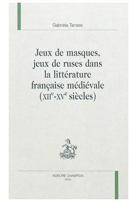 JEUX DE MASQUES, JEUX DE RUSES DANS LA LITTERATURE FRANCAISE MEDIEVALE. XIIE-XVE SIECLE.