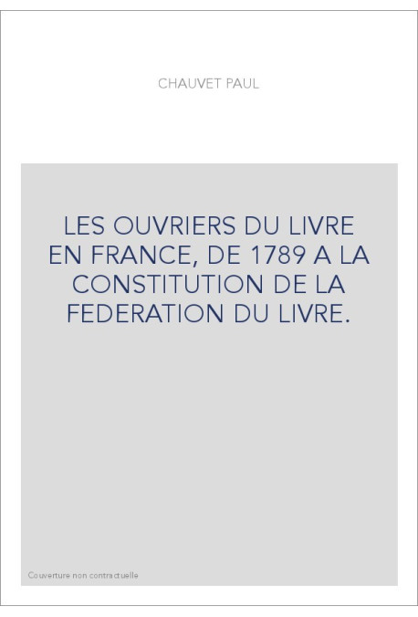 LES OUVRIERS DU LIVRE EN FRANCE, DE 1789 A LA CONSTITUTION DE LA FEDERATION DU LIVRE.