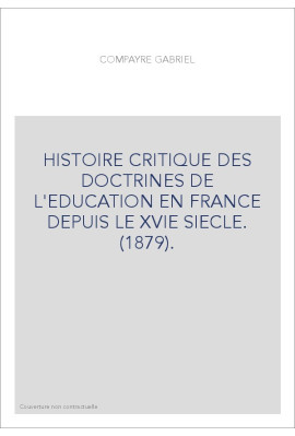 HISTOIRE CRITIQUE DES DOCTRINES DE L'EDUCATION EN FRANCE DEPUIS LE XVIE SIECLE. (1879).
