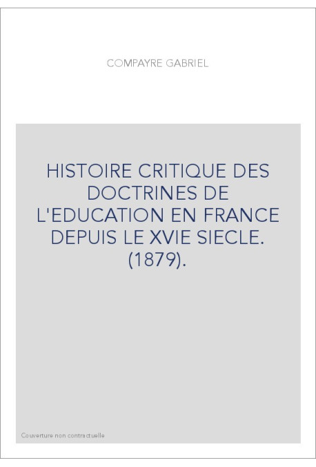 HISTOIRE CRITIQUE DES DOCTRINES DE L'EDUCATION EN FRANCE DEPUIS LE XVIE SIECLE. (1879).