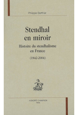 STENDHAL EN MIROIR. HISTOIRE DU STENDHALISME EN FRANCE (1842-2004)