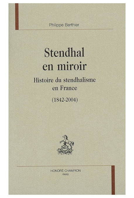 STENDHAL EN MIROIR. HISTOIRE DU STENDHALISME EN FRANCE (1842-2004)