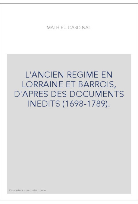 L'ANCIEN REGIME EN LORRAINE ET BARROIS, D'APRES DES DOCUMENTS INEDITS (1698-1789).