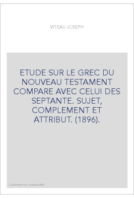 ETUDE SUR LE GREC DU NOUVEAU TESTAMENT COMPARE AVEC CELUI DES SEPTANTE. SUJET, COMPLEMENT ET ATTRIBUT. (1896).