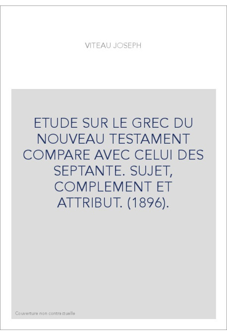 ETUDE SUR LE GREC DU NOUVEAU TESTAMENT COMPARE AVEC CELUI DES SEPTANTE. SUJET, COMPLEMENT ET ATTRIBUT. (1896).