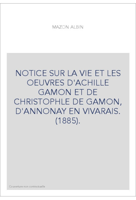 NOTICE SUR LA VIE ET LES OEUVRES D'ACHILLE GAMON ET DE CHRISTOPHLE DE GAMON, D'ANNONAY EN VIVARAIS. (1885).