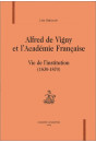 ALFRED DE VIGNY ET L'ACADEMIE FRANCAISE. VIE DE L'INSTITUTION (1830-1870).