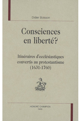 CONSCIENCES EN LIBERTE ? ITINERAIRES D'ECCLESIASTIQUES CONVERTIS AU PROTESTANTISME (1631-1760)