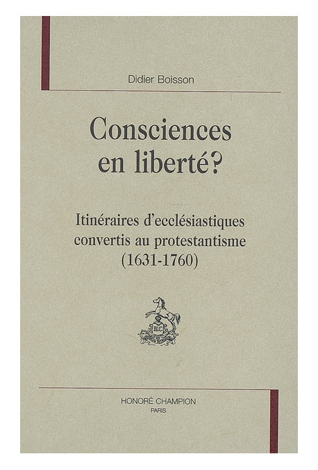CONSCIENCES EN LIBERTE ? ITINERAIRES D'ECCLESIASTIQUES CONVERTIS AU PROTESTANTISME (1631-1760)