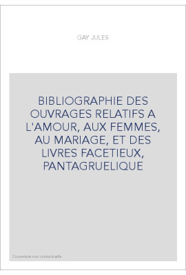 BIBLIOGRAPHIE DES OUVRAGES RELATIFS A L'AMOUR, AUX FEMMES, AU MARIAGE, ET DES LIVRES FACETIEUX, PANTAGRUELIQUE
