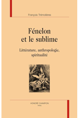 FENELON ET LE SUBLIME  LITTERATURE, ANTHROPOLOGIE, SPIRITUALITE