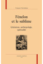 FENELON ET LE SUBLIME  LITTERATURE, ANTHROPOLOGIE, SPIRITUALITE