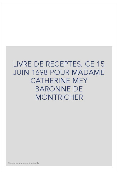 LIVRE DE RECEPTES. CE 15 JUIN 1698 POUR MADAME CATHERINE MEY BARONNE DE MONTRICHER