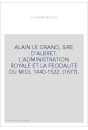 ALAIN LE GRAND, SIRE D'ALBRET. L'ADMINISTRATION ROYALE ET LA FEODALITE DU MIDI, 1440-1522. (1877).