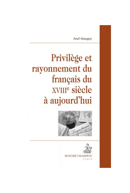 PRIVILÈGE ET RAYONNEMENT DU FRANÇAIS DU XVIIIE SIÈCLE À AUJOURD'HUI
