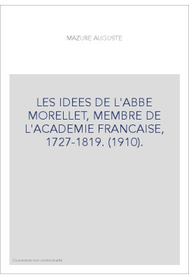 LES IDEES DE L'ABBE MORELLET, MEMBRE DE L'ACADEMIE FRANCAISE, 1727-1819. (1910).