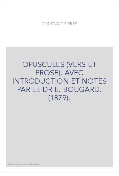 OPUSCULES (VERS ET PROSE). AVEC INTRODUCTION ET NOTES PAR LE DR E. BOUGARD. (1879).