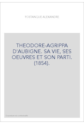 THEODORE-AGRIPPA D'AUBIGNE. SA VIE, SES OEUVRES ET SON PARTI. (1854).