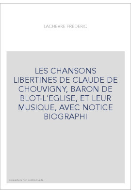 LES CHANSONS LIBERTINES DE CLAUDE DE CHOUVIGNY, BARON DE BLOT-L'EGLISE, ET LEUR MUSIQUE, AVEC NOTICE BIOGRAPHI