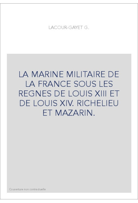 LA MARINE MILITAIRE DE LA FRANCE SOUS LES REGNES DE LOUIS XIII ET DE LOUIS XIV. RICHELIEU ET MAZARIN.