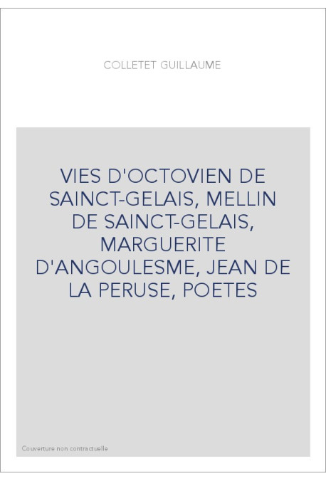 VIES D'OCTOVIEN DE SAINCT-GELAIS, MELLIN DE SAINCT-GELAIS, MARGUERITE D'ANGOULESME, JEAN DE LA PERUSE, POETES