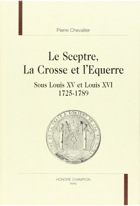 LE SCEPTRE, LA CROSSE ET L'EQUERRE SOUS LOUIS XV ET LOUIS XVI. 1725-1789.