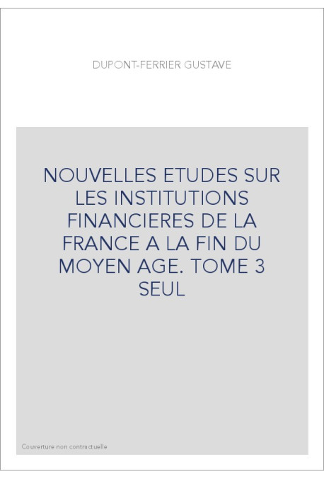 NOUVELLES ETUDES SUR LES INSTITUTIONS FINANCIERES DE LA FRANCE A LA FIN DU MOYEN AGE. TOME 3 SEUL