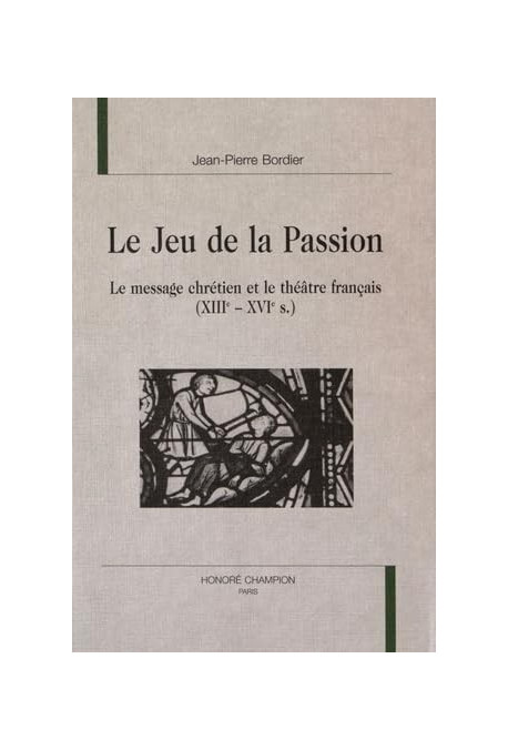 LE JEU DE LA PASSION. LE MESSAGE CHRETIEN ET LE THEATRE FRANCAIS (XIIIE-XVIE S.).