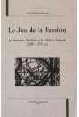 LE JEU DE LA PASSION. LE MESSAGE CHRETIEN ET LE THEATRE FRANCAIS (XIIIE-XVIE S.).