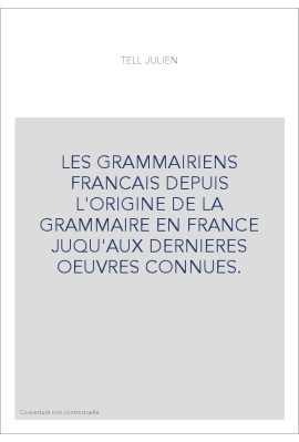 LES GRAMMAIRIENS FRANCAIS DEPUIS L'ORIGINE DE LA GRAMMAIRE EN FRANCE JUQU'AUX DERNIERES OEUVRES CONNUES.