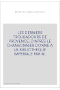 LES DERNIERS TROUBADOURS DE PROVENCE, D'APRES LE CHANSONNIER DONNE A LA BIBLIOTHEQUE IMPERIALE PAR M.