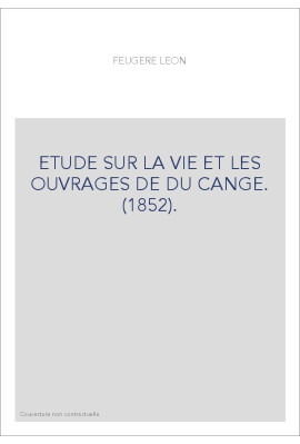 ETUDE SUR LA VIE ET LES OUVRAGES DE DU CANGE. (1852).