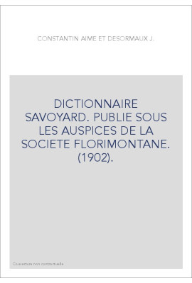 DICTIONNAIRE SAVOYARD. PUBLIE SOUS LES AUSPICES DE LA SOCIETE FLORIMONTANE. (1902).