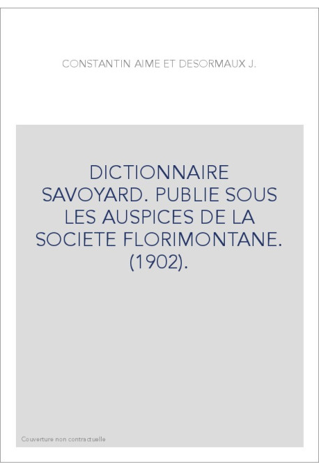 DICTIONNAIRE SAVOYARD. PUBLIE SOUS LES AUSPICES DE LA SOCIETE FLORIMONTANE. (1902).