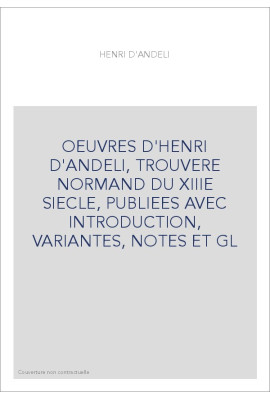 OEUVRES D'HENRI D'ANDELI, TROUVERE NORMAND DU XIIIE SIECLE, PUBLIEES AVEC INTRODUCTION, VARIANTES, NOTES ET GL