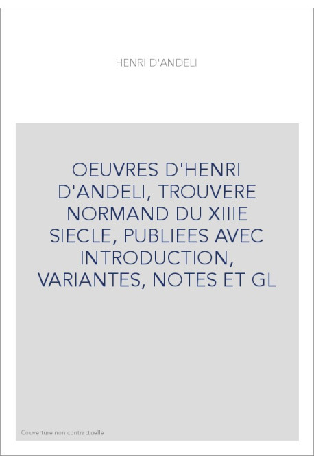 OEUVRES D'HENRI D'ANDELI, TROUVERE NORMAND DU XIIIE SIECLE, PUBLIEES AVEC INTRODUCTION, VARIANTES, NOTES ET GL