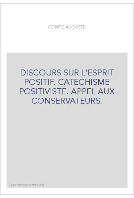DISCOURS SUR L'ESPRIT POSITIF. CATECHISME POSITIVISTE. APPEL AUX CONSERVATEURS.