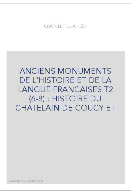 ANCIENS MONUMENTS DE L'HISTOIRE ET DE LA LANGUE FRANCAISES T2 (6-8) : HISTOIRE DU CHATELAIN DE COUCY ET