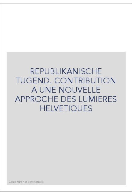 REPUBLIKANISCHE TUGEND. CONTRIBUTION A UNE NOUVELLE    APPROCHE DES LUMIERES HELVETIQUES