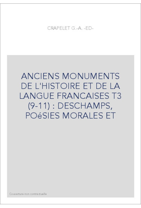 ANCIENS MONUMENTS DE L'HISTOIRE ET DE LA LANGUE FRANCAISES T3 (9-11) : DESCHAMPS, POéSIES MORALES ET