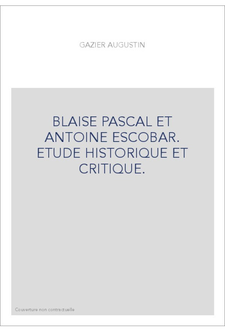 BLAISE PASCAL ET ANTOINE ESCOBAR. ETUDE HISTORIQUE ET CRITIQUE.