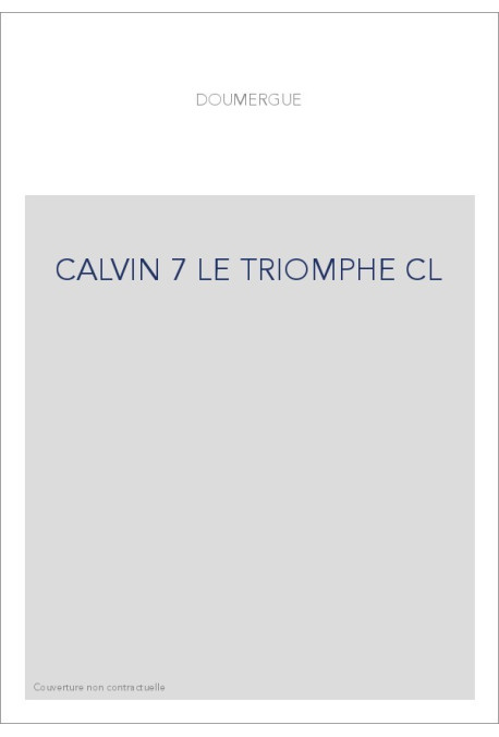 JEAN CALVIN, LES HOMMES ET LES CHOSES DE SON TEMPS. T 7 : LE TRIOMPHE.