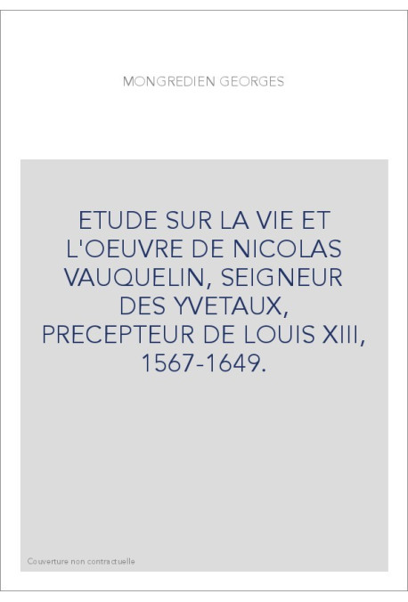 ETUDE SUR LA VIE ET L'OEUVRE DE NICOLAS VAUQUELIN, SEIGNEUR DES YVETAUX, PRECEPTEUR DE LOUIS XIII, 1567-1649.