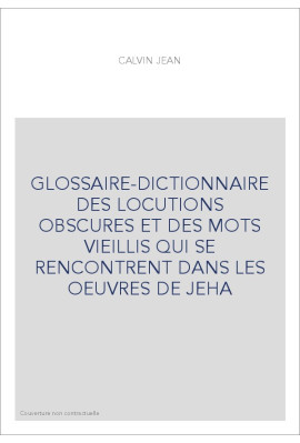 GLOSSAIRE-DICTIONNAIRE DES LOCUTIONS OBSCURES ET DES MOTS VIEILLIS QUI SE RENCONTRENT DANS LES OEUVRES DE JEHA