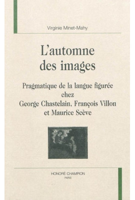 L'AUTOMNE DES IMAGES. PRAGMATIQUE DE LA LANGUE FIGUREE CHEZ GEORGE CHASTELAIN FRANCOIS VILLON ET MAURICE SCEV