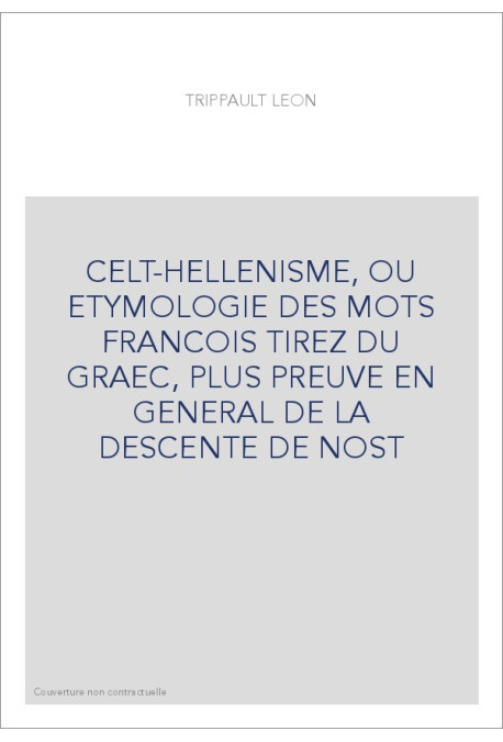 CELT-HELLENISME, OU ETYMOLOGIE DES MOTS FRANCOIS TIREZ DU GRAEC, PLUS PREUVE EN GENERAL DE LA DESCENTE DE NOST