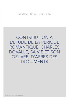 CONTRIBUTION A L'ETUDE DE LA PERIODE ROMANTIQUE: CHARLES DOVALLE, SA VIE ET SON OEUVRE, D'APRES DES DOCUMENTS