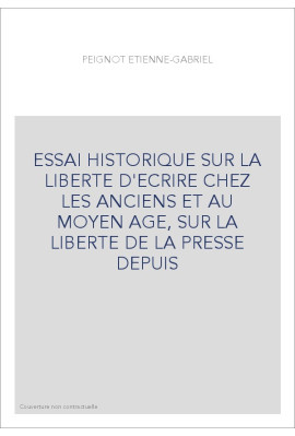 ESSAI HISTORIQUE SUR LA LIBERTE D'ECRIRE CHEZ LES ANCIENS ET AU MOYEN AGE, SUR LA LIBERTE DE LA PRESSE DEPUIS