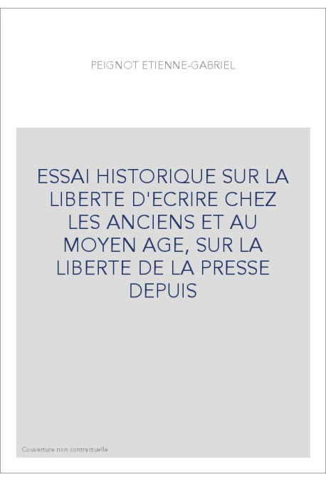ESSAI HISTORIQUE SUR LA LIBERTE D'ECRIRE CHEZ LES ANCIENS ET AU MOYEN AGE, SUR LA LIBERTE DE LA PRESSE DEPUIS